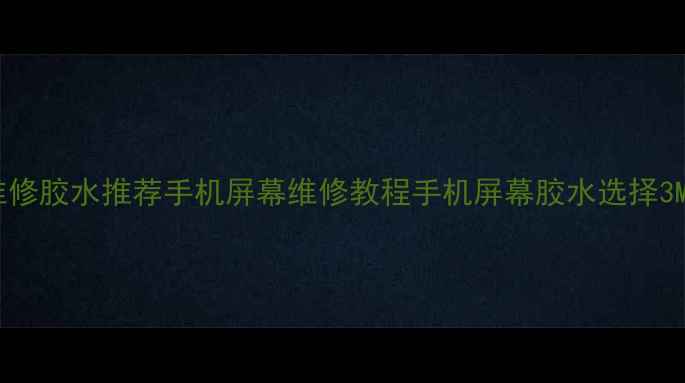 图片 手机屏幕维修胶水推荐手机屏幕维修教程手机屏幕胶水选择3M胶水测评1