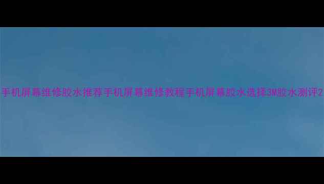 图片 手机屏幕维修胶水推荐手机屏幕维修教程手机屏幕胶水选择3M胶水测评2
