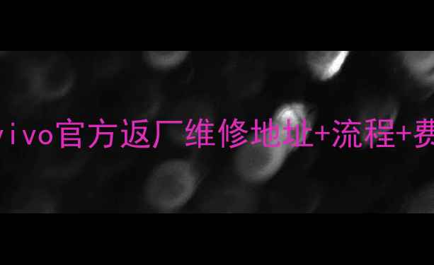 图片 最新vivo官方返厂维修地址+流程+费用全